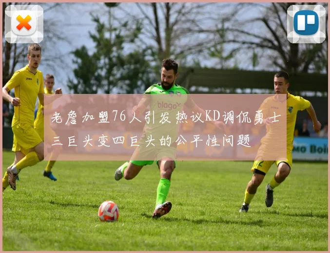 老詹加盟76人引发热议KD调侃勇士三巨头变四巨头的公平性问题