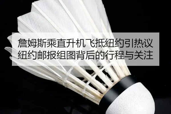 詹姆斯乘直升机飞抵纽约引热议 纽约邮报组图背后的行程与关注